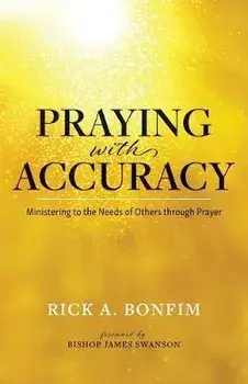 Praying with Accuracy: Ministering to the Needs of Others through Prayer, Paperback/Rick A. Bonfim