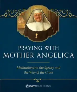 Praying with Mother Angelica: Meditations on the Rosary and the Way of the Cross, Hardcover/Mother Angelica