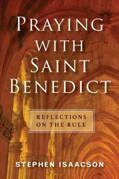 Praying with Saint Benedict: Reflections on the Rule, Paperback/Stephen Isaacson