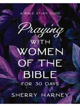 Praying with Women of the Bible for 30 Days. A Bible Study Guide, Paperback/Sherry Harney