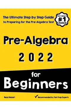 Pre-Algebra for Beginners: The Ultimate Step by Step Guide to Preparing for the Pre-Algebra Test - Reza Nazari