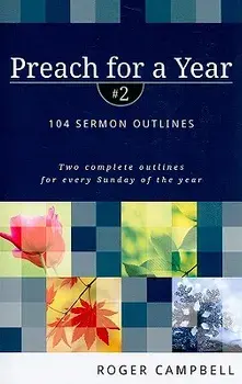 Preach for a Year: 104 Sermon Outlines/Roger Campbell