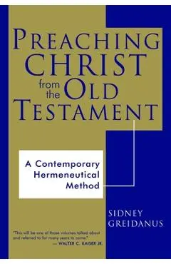 Preaching Christ from the Old Testament: A Contemporary Hermeneutical Method - Sidney Greidanus