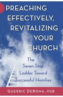 Preaching Effectively, Revitalizing Your Church: The Seven-Step Ladder Toward Successful Homilies - Guerric Debona