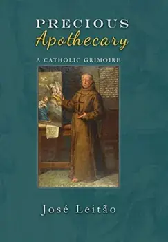 Precious Apothecary: A Catholic Grimoire, Hardcover/Jose Leitao