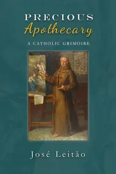 Precious Apothecary: A Catholic Grimoire, Paperback/Jose Leitao