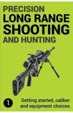 Precision Long Range Shooting And Hunting: Getting started, caliber and equipment choices - Jon Gillespie-brown