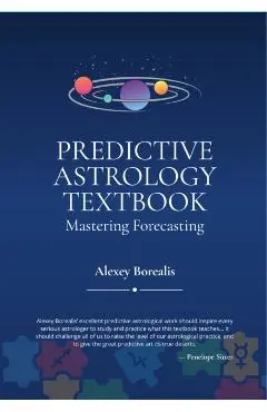 Predictive Astrology Textbook: Mastering Forecasting - Alexey Borealis