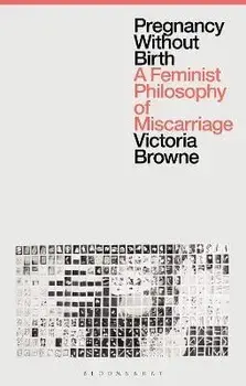Pregnancy Without Birth. A Feminist Philosophy of Miscarriage, Paperback/***