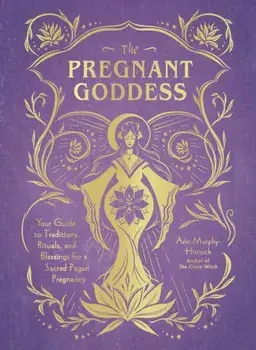 Pregnant Goddess. Your Guide to Traditions, Rituals, and Blessings for a Sacred Pagan Pregnancy, Hardback/Arin Murphy-Hiscock