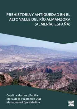 Prehistoria Y Antiguedad En El Alto Valle del Rio Almanzora (Almeria, Espana), Paperback/***