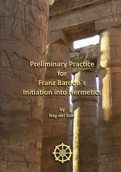Preliminary Practice for Franz Bardons Initiation into Hermetics, Paperback/Ray Del Sole