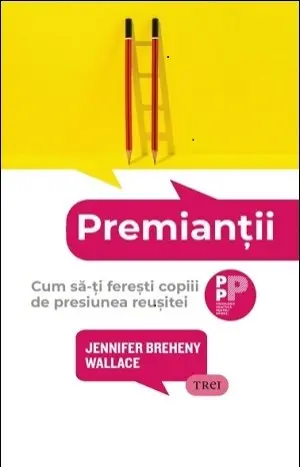 Premianții. Cum să-ți ferești copiii de presiunea reușitei - Jennifer Breheny Wallace