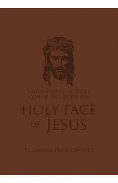 Preparation for Total Consecration to the Holy Face of Jesus: How God Draws the Soul Into the Purgative, Illuminative, and Unitive Ways - Lawrence Daniel Carney
