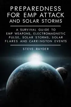 Preparedness for Emp Attack and Solar Storms: A Survival Guide to Emp Weapons, Electromagnetic Pulse, Solar Storms, Solar Flares and Carrington Events, Paperback/Steve Rayder