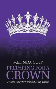 Preparing for a Crown: A Bible Study for Teens and Young Women/Melinda Culp