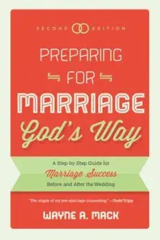 Preparing for Marriage God's Way: A Step-By-Step Guide for Marriage Success Before and After the Wedding - Second Edition, Paperback/Wayne R. Mack