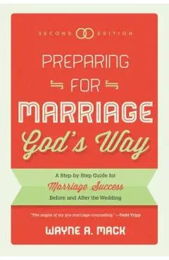 Preparing for Marriage God's Way: A Step-By-Step Guide for Marriage Success Before and After the Wedding - Second Edition - Wayne R. Mack