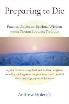 Preparing to Die: Practical Advice and Spiritual Wisdom from the Tibetan Buddhist Tradition, Paperback/Andrew Holecek