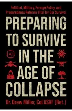 Preparing to Survive in the Age of Collapse: Political, Military, Foreign Policy, and Preparedness Reforms Vital to Our Survival - Drew Miller