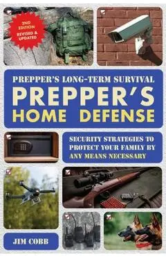Prepper's Long-Term Survival: Prepper's Home Defense: Security Strategies to Protect Your Family by Any Means Necessary - Jim Cobb