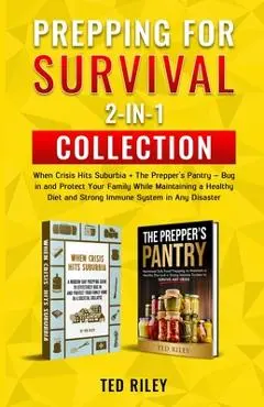 Prepping for Survival 2-In-1 Collection: When Crisis Hits Suburbia + The Prepper's Pantry - Bug in and Protect Your Family While Maintaining a Healthy - Ted Riley