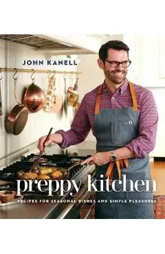 Preppy Kitchen: Recipes for Seasonal Dishes and Simple Pleasures (a Cookbook) - John Kanell