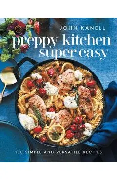 Preppy Kitchen Super Easy: 100 Simple and Versatile Recipes - John Kanell