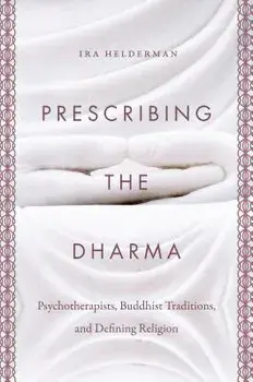 Prescribing the Dharma: Psychotherapists, Buddhist Traditions, and Defining Religion, Paperback/Ira Helderman