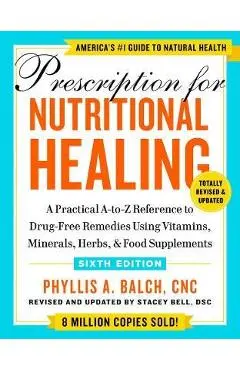 Prescription for Nutritional Healing, Sixth Edition: A Practical A-To-Z Reference to Drug-Free Remedies Using Vitamins, Minerals, Herbs, & Food Supple - Phyllis A. Balch