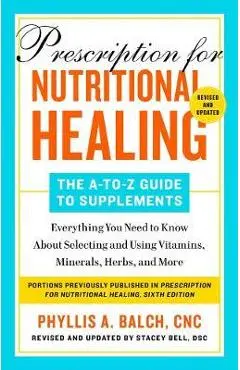 Prescription for Nutritional Healing: The A-To-Z Guide to Supplements, 6th Edition: Everything You Need to Know about Selecting and Using Vitamins, Mi - Phyllis A. Balch