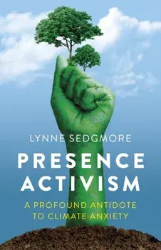 Presence Activism. A Profound Antidote to Climate Anxiety, Paperback/Lynne Sedgmore