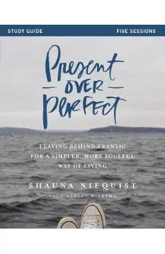 Present Over Perfect: Leaving Behind Frantic for a Simpler, More Soulful Way of Living - Shauna Niequist