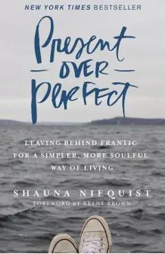 Present Over Perfect: Leaving Behind Frantic for a Simpler, More Soulful Way of Living - Shauna Niequist