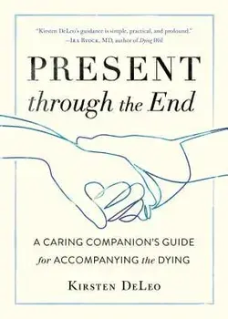 Present Through the End: A Caring Companion's Guide for Accompanying the Dying, Paperback/Kirsten DeLeo