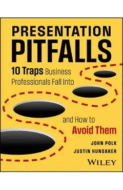 Presentation Pitfalls: Ten Traps Business Professionals Fall Into and How to Avoid Them - John Polk