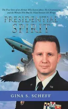 Presidential Spirit: The True Story of an Airman Who Soared Above His Circumstances and the Woman Who Was the Wind Beneath His Wings, Hardcover/Gina S. Scheff