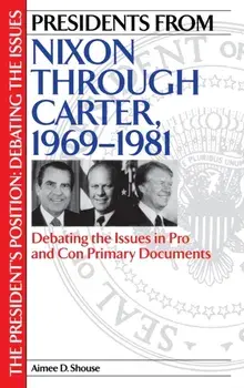 Presidents from Nixon through Carter, 1969-1981. Debating the Issues in Pro and Con Primary Documents, Hardback/Aimee D. Shouse