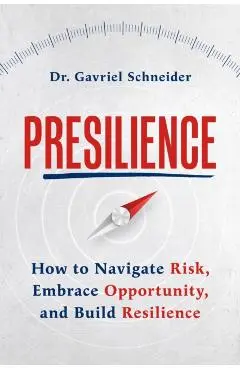 Presilience: How to Navigate Risk, Embrace Opportunity, and Build Resilience - Gavriel Schneider