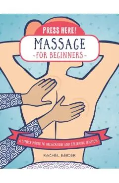 Press Here! Massage for Beginners: A Simple Route to Relaxation and Relieving Tension - Rachel Beider