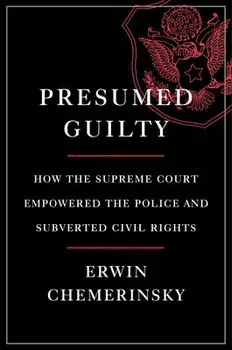 Presumed Guilty: How the Supreme Court Empowered the Police and Subverted Civil Rights, Hardcover/Erwin Chemerinsky