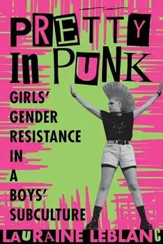 Pretty in Punk: Girls' Gender Resistance in a Boys' Subculture, Paperback/Lauraine LeBlanc