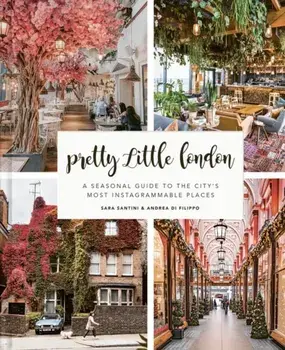Pretty Little London: A Seasonal Guide to the City's Most Instagrammable Places, Hardcover/Sara Santini