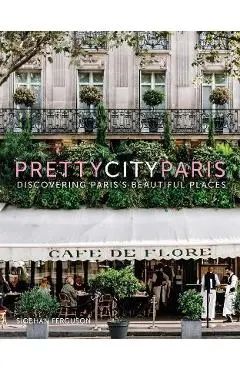 Prettycityparis: Discovering Paris's Beautiful Places - Siobhan Ferguson