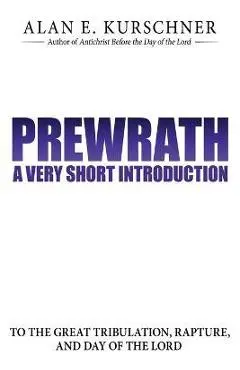 Prewrath: A Very Short Introduction to the Great Tribulation, Rapture, and Day of the Lord - Alan E. Kurschner