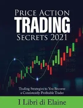 Price Action Trading Secrets 2021: Trading Strategies to You Become a Consistently Profitable Trader, Paperback/I Libri Di Elaine