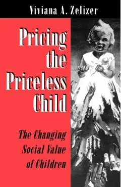 Pricing the Priceless Child: The Changing Social Value of Children - Viviana A. Zelizer
