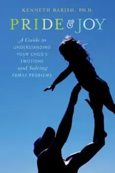 Pride and Joy: A Guide to Understanding Your Child's Emotions and Solving Family Problems, Paperback/Kenneth Barish