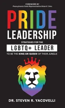 Pride Leadership: Strategies for the LGBTQ+ Leader to be the King or Queen of Their Jungle, Hardcover/Steven Yacovelli