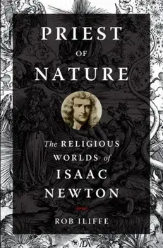 Priest of Nature. The Religious Worlds of Isaac Newton, Paperback/Rob Iliffe